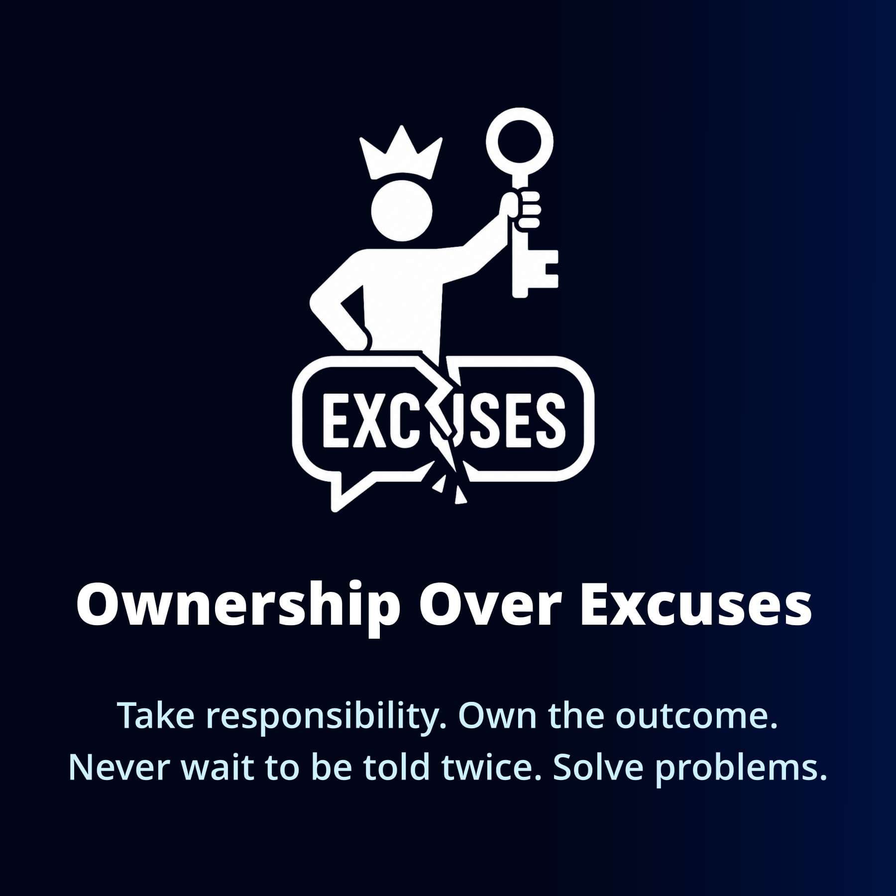 Ownership Over Excuses — Take responsibility. Own the outcome. Never wait to be told twice. Solve problems.