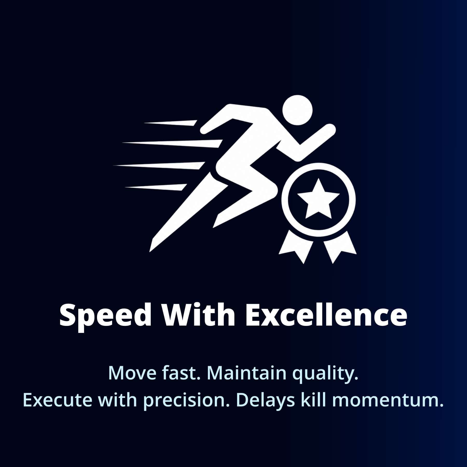 Speed With Excellence — Move fast. Maintain quality. Execute with precision. Delays kill momentum.