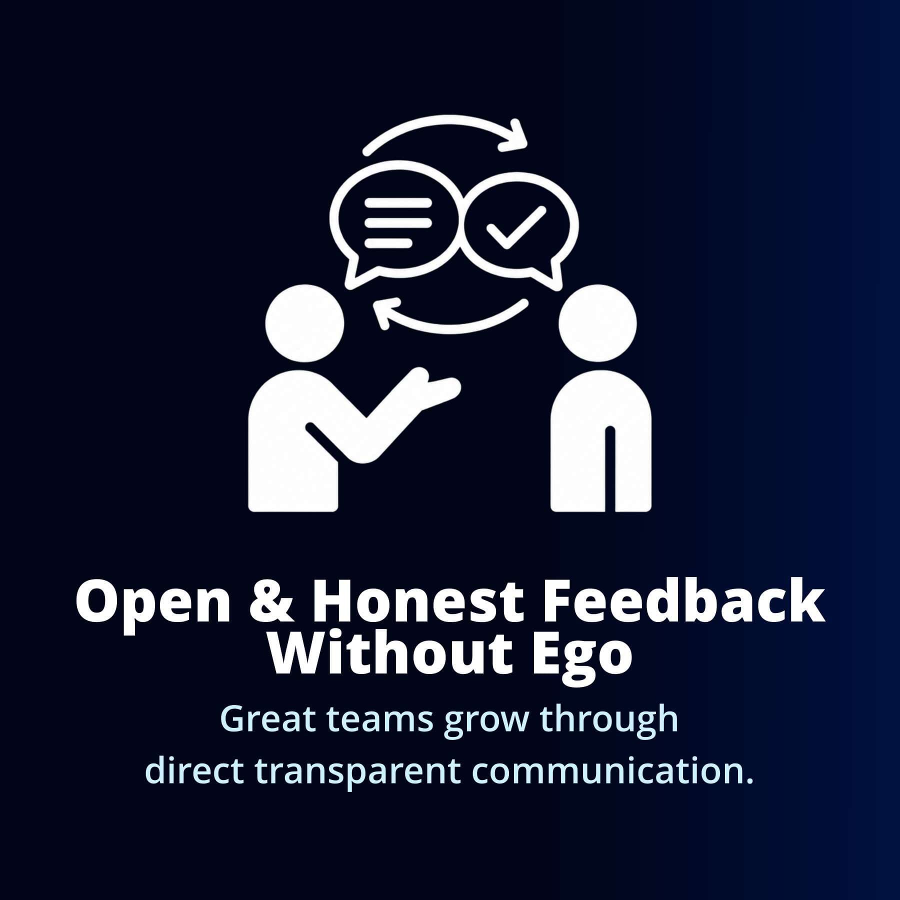 Open & Honest Feedback Without Ego — Great teams grow through direct, transparent communication.