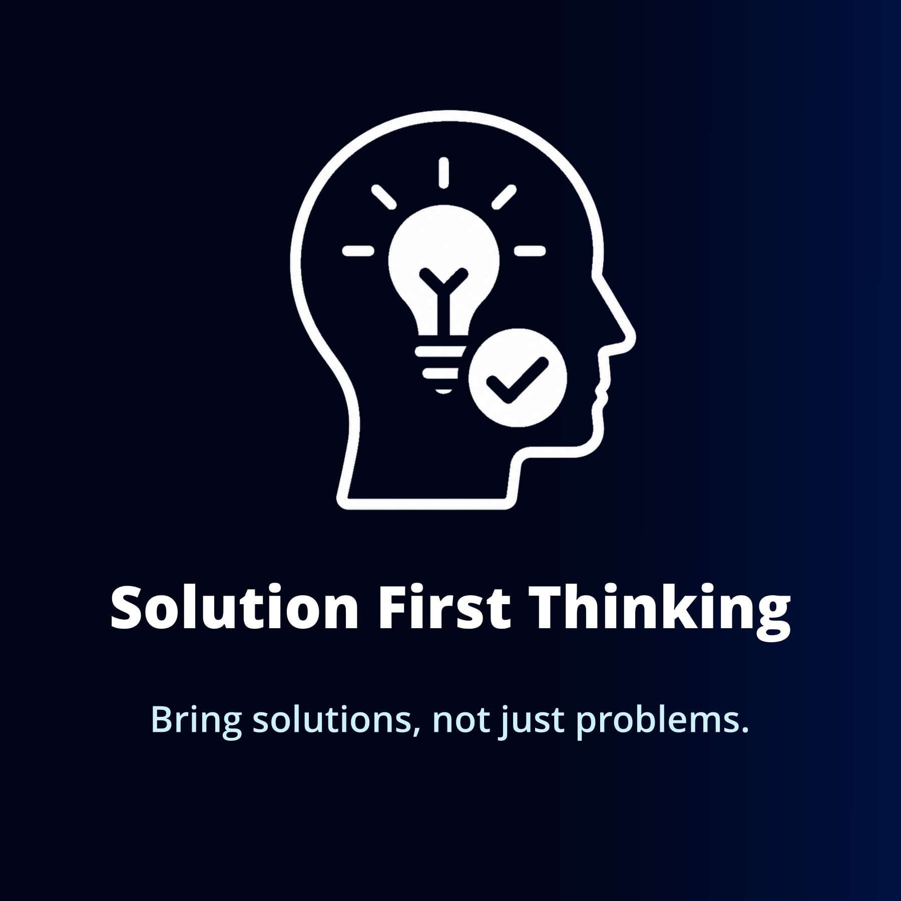 Solution First Thinking — Bring solutions, not just problems.