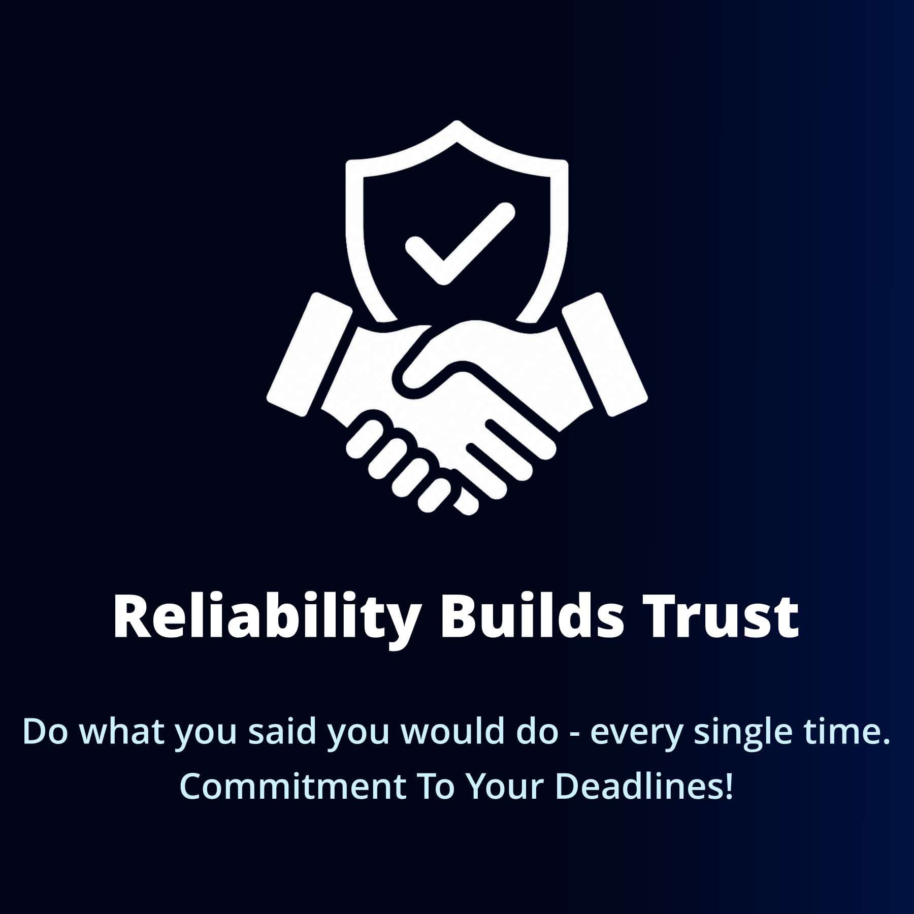 Reliability Builds Trust — Do what you said you would do every single time. Commitment to your deadlines.