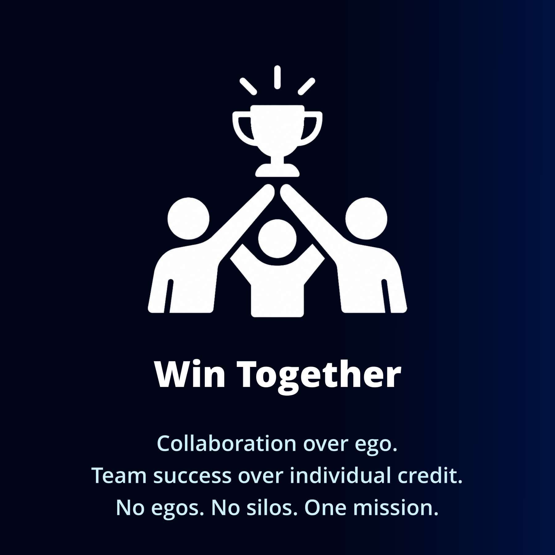 Win Together — Collaboration over ego. Team success over individual credit. No egos. No silos. One mission.